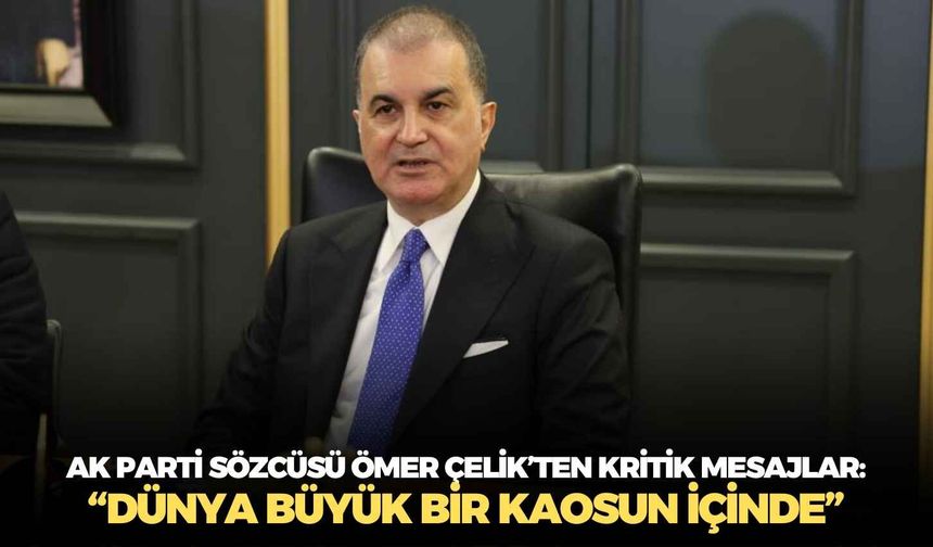 AK Parti Sözcüsü Ömer Çelik’ten kritik mesajlar: “Dünya büyük bir kaosun içinde”