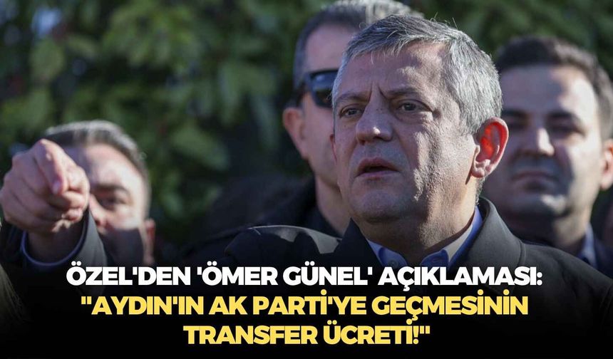 Özgür Özel'den 'Ömer Günel' açıklaması: "Aydın'ın AK Parti'ye geçmesinin transfer ücreti!"