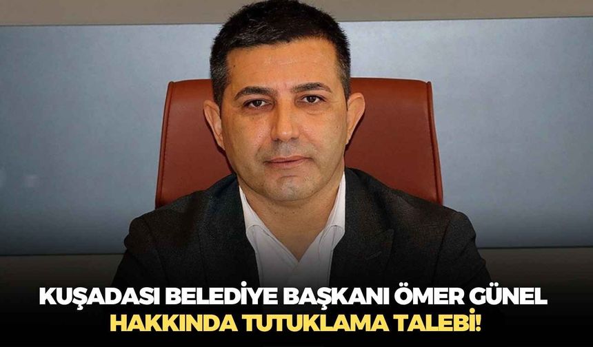 Kuşadası Belediye Başkanı Ömer Günel hakkında tutuklama talebi!