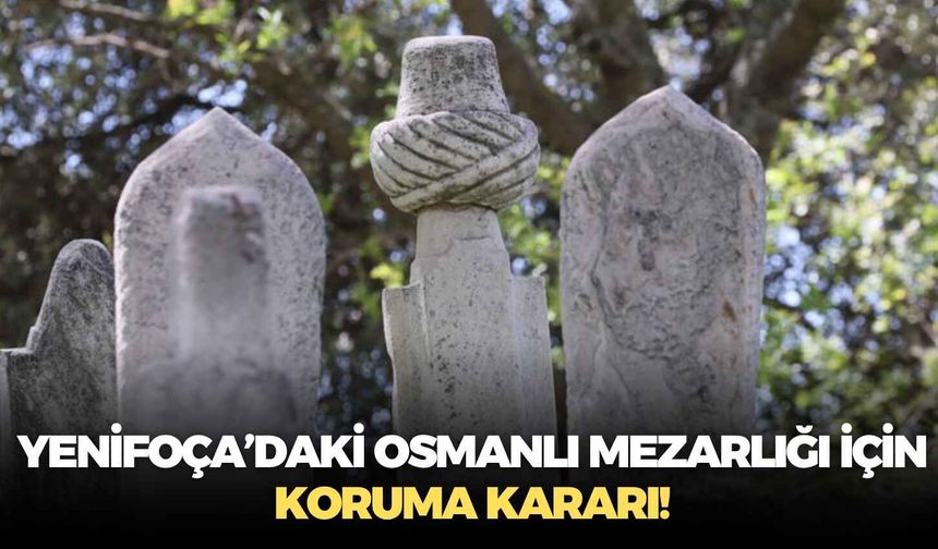 Resmi Gazete’de yayımlandı: Yenifoça’daki Osmanlı mezarlığı için koruma kararı!