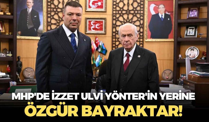 MHP'de İzzet Ulvi Yönter'in yerine Özgür Bayraktar!