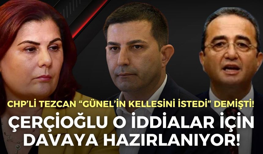 CHP’li Tezcan “Günel’in kellesini istedi” demişti! Çerçioğlu davaya hazırlanıyor!