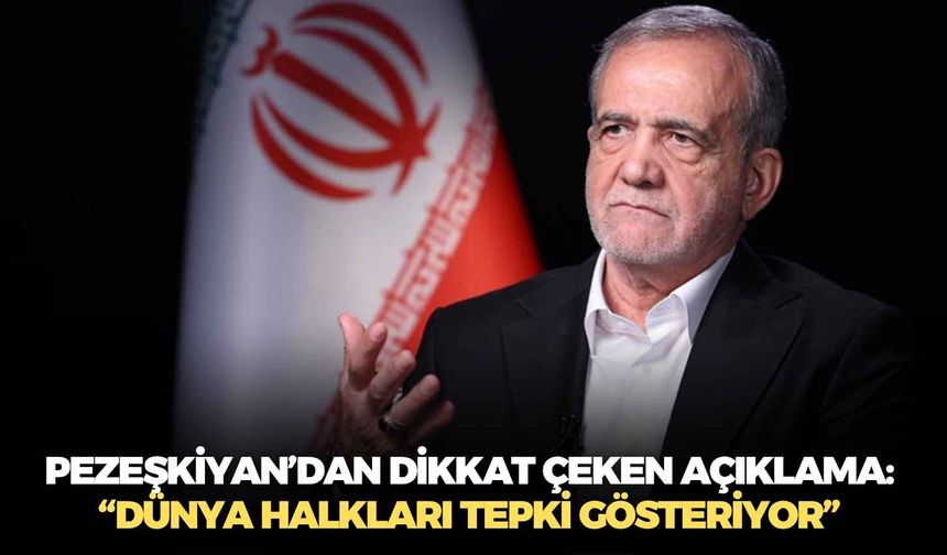 Pezeşkiyan’dan dikkat çeken açıklama: “Dünya halkları tepki gösteriyor”