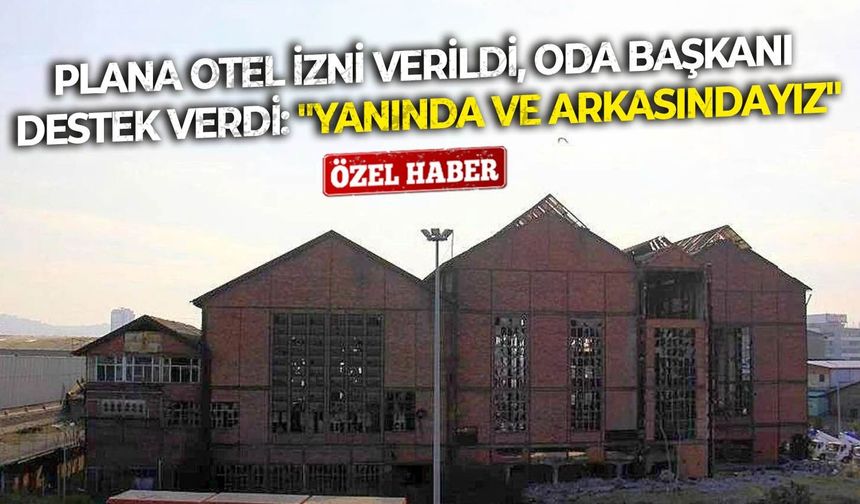 Plana otel izni verildi, Oda Başkanı destek verdi: "Yanında ve arkasındayız"