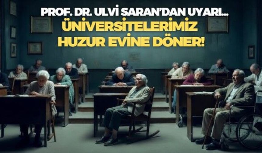 Prof. Dr. Ulvi Saran: Emeklilik yaşı 67'den 72'ye çıkarılırsa üniversiteler huzur evine döner!