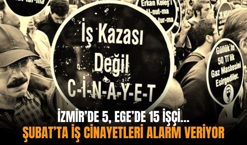 İzmir’de 5, Ege’de 15 işçi… Şubat’ta iş cinayetleri alarm veriyor