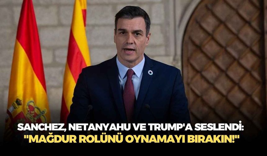 İspanya Başbakanı Sanchez, Netanyahu ve Trump'a seslendi: "Mağdur rolünü oynamayı bırakın!"