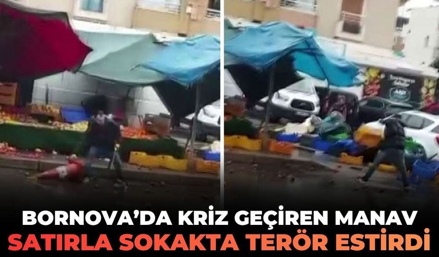 İzmir Bornova'da manav satırla sokakta terör estirdi!