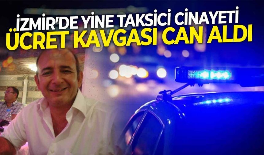 İzmir’de yine taksici cinayeti! Ücret kavgası can aldı