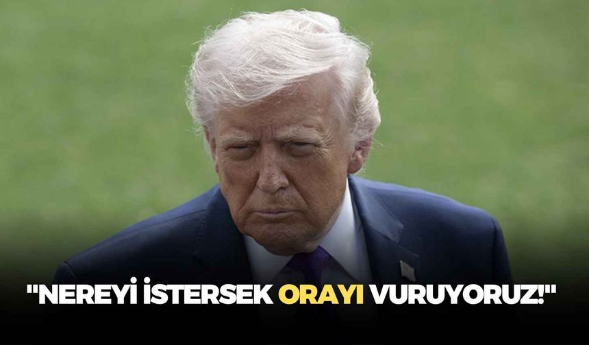 ABD Başkanı Trump: "Nereyi istersek orayı vuruyoruz!"