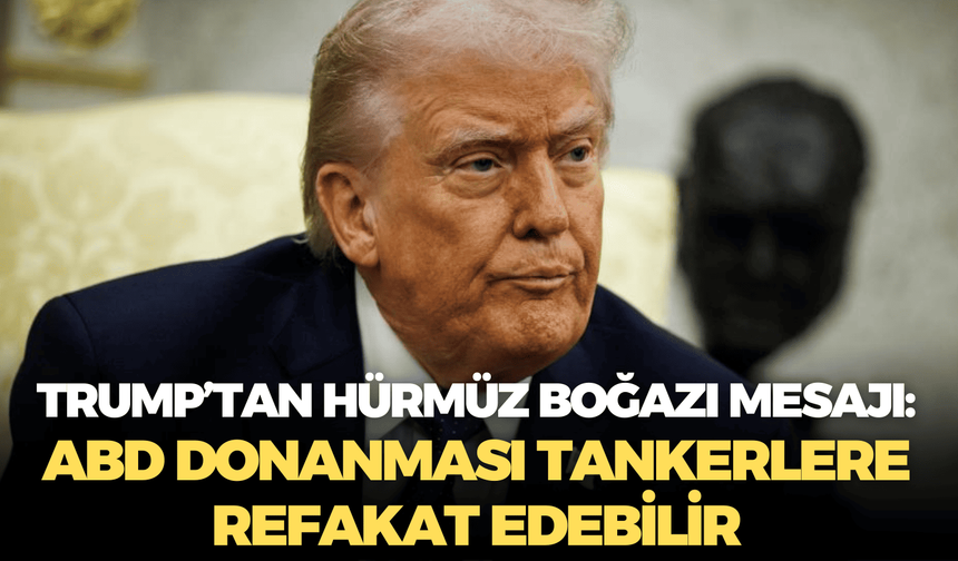 Trump’tan Hürmüz Boğazı mesajı: ABD Donanması tankerlere refakat edebilir