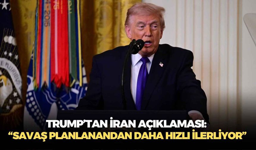 Trump’tan İran açıklaması: “Savaş planlanandan daha hızlı ilerliyor”