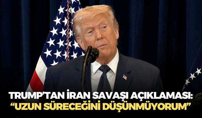 Trump’tan İran savaşı açıklaması: “Uzun süreceğini düşünmüyorum”