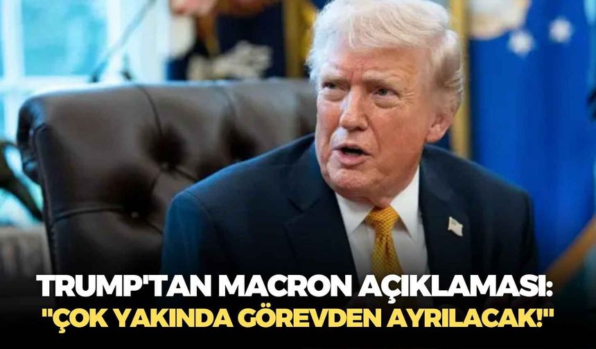 Trump'tan Macron açıklaması: "Çok yakında görevden ayrılacak!"