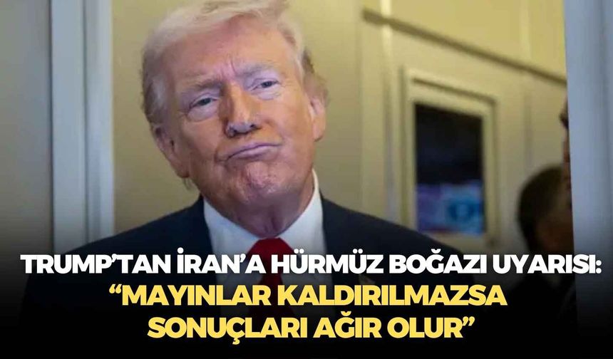 Trump’tan İran’a Hürmüz Boğazı uyarısı: “Mayınlar kaldırılmazsa sonuçları ağır olur”