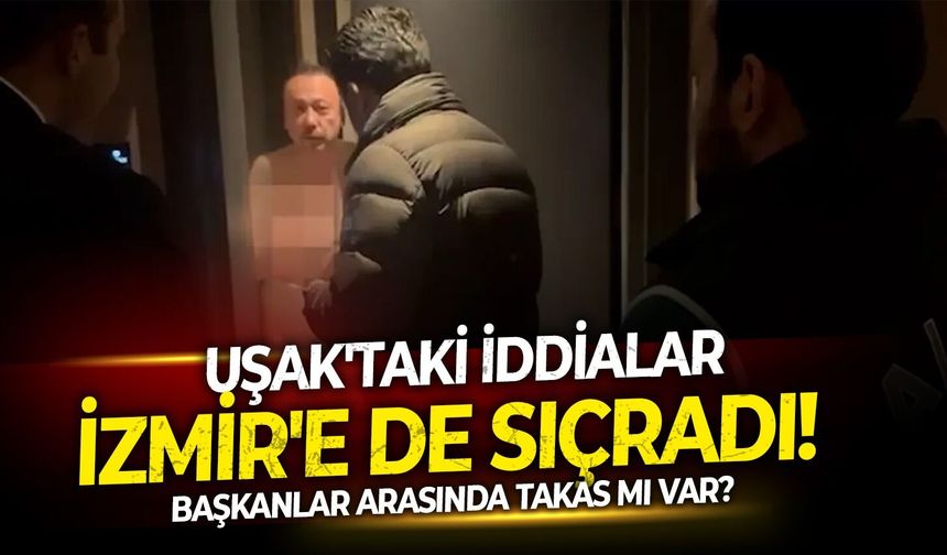 Uşak'taki iddialar İzmir'e de sıçradı!  Başkanlar arasında takas mı var?