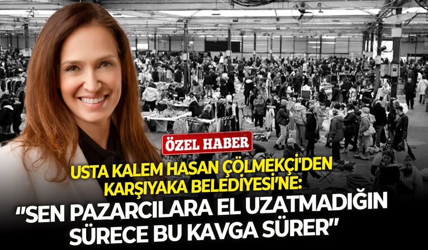 Usta kalem Hasan Çölmekçi'den Karşıyaka Belediyesi’ne: ‘’Sen pazarcılara el uzatmadığın sürece bu kavga sürer’’