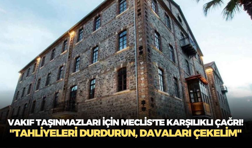 Vakıf taşınmazları için Meclis'te karşılıklı çağrı! "Tahliyeleri durdurun, davaları çekelim"