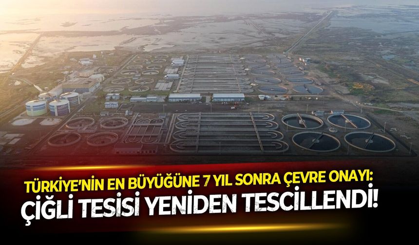 Türkiye’nin en büyüğüne 7 yıl sonra çevre onayı: Çiğli Tesisi yeniden tescillendi!
