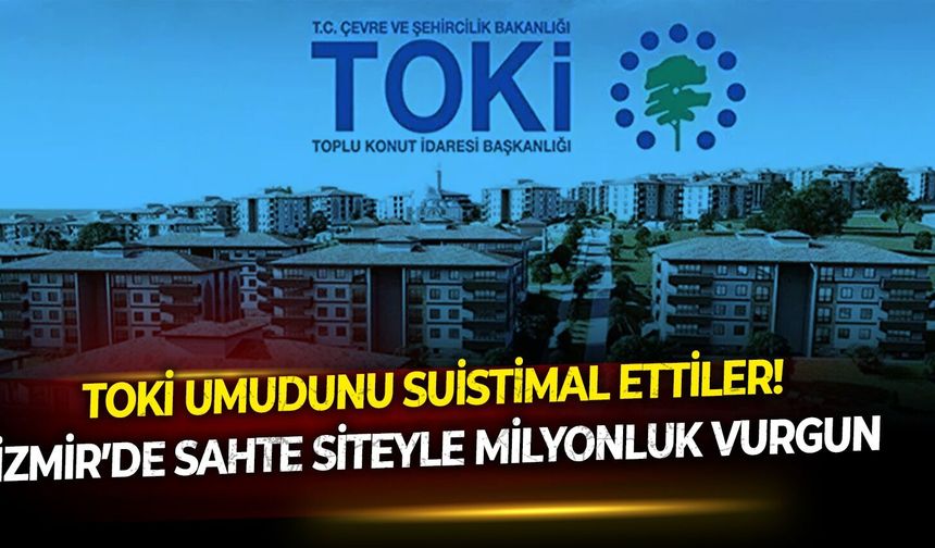 TOKİ umudunu suistimal ettiler! İzmir’de sahte siteyle milyonluk vurgun