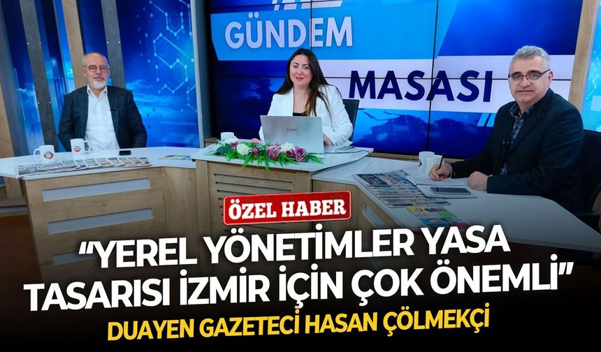 Gazeteci Hasan Çölmekçi: “Yerel yönetimler yasa tasarısı İzmir için çok önemli”
