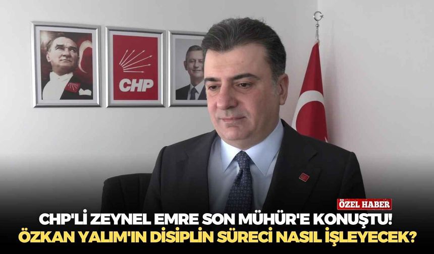 CHP'li Zeynel Emre Son Mühür'e konuştu! Özkan Yalım'ın disiplin süreci nasıl işleyecek?