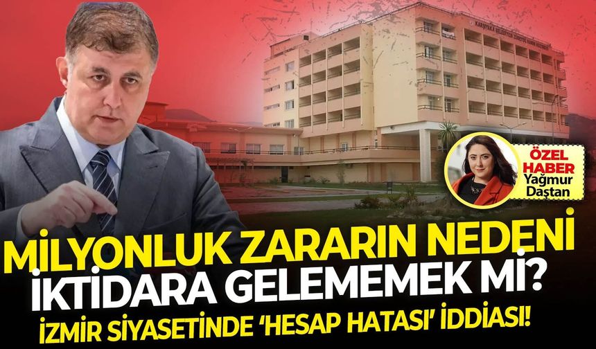 İzmir siyasetinde ‘hesap hatası’ iddiası! Milyonluk zararın nedeni iktidara gelememek mi?