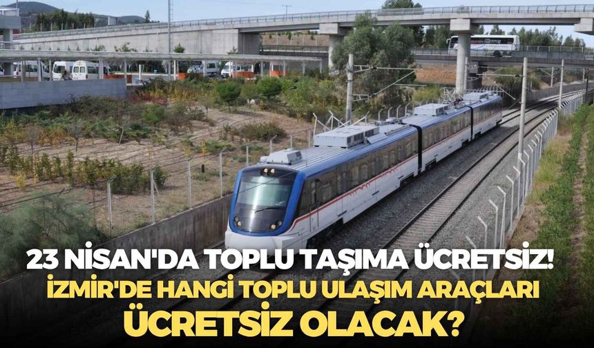 23 Nisan'da toplu taşıma ücretsiz! İzmir'de hangi toplu ulaşım araçları ücretsiz olacak?