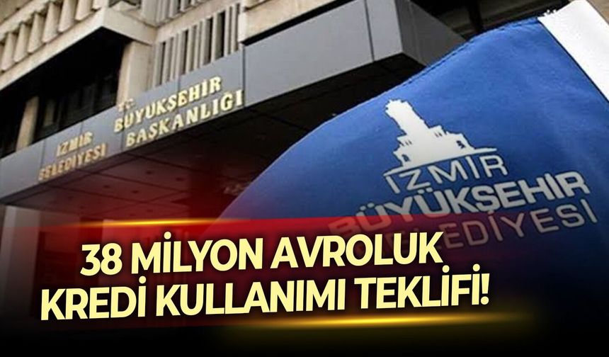 38 milyon avroluk kredi kullanımı teklifi!