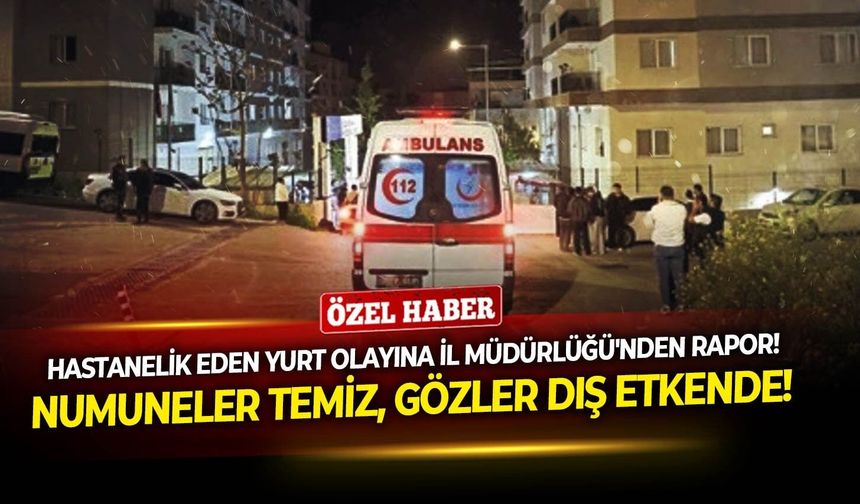 Hastanelik eden yurt olayına İl Müdürlüğü'nden rapor! Numuneler temiz, gözler dış etkende!