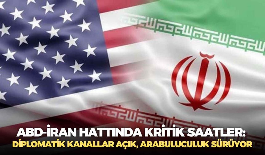 ABD-İran hattında kritik saatler: Diplomatik kanallar açık, arabuluculuk sürüyor
