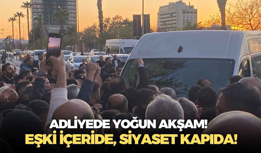 Adliyede yoğun akşam!  Eşki içeride, siyaset kapıda!
