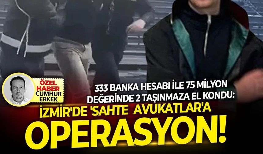 333 Banka hesabı ile 75 milyon değerinde 2 taşınmaza el kondu: İzmir'de 'Sahte Avukatlar'a operasyon!
