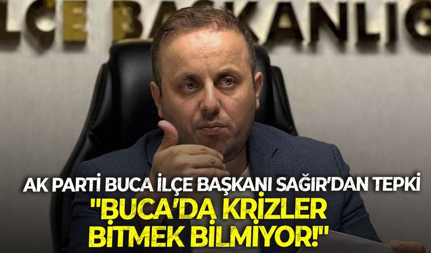AK Parti Buca İlçe Başkanı Sağır’dan tepki: "Buca’da krizler bitmek bilmiyor!"