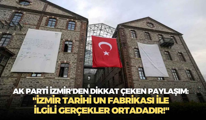 AK Parti İzmir'den dikkat çeken paylaşım: "İzmir Tarihi Un Fabrikası ile ilgili gerçekler ortadadır!"
