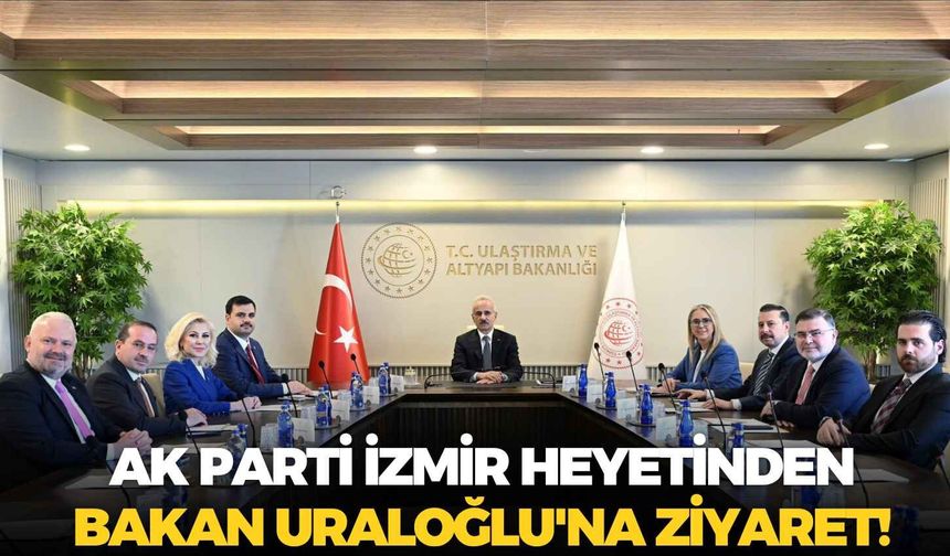 AK Parti İzmir heyetinden Bakan Uraloğlu'na ziyaret!
