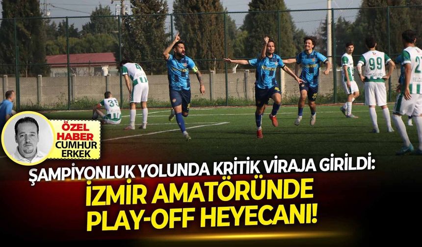 Şampiyonluk yolunda viraja girildi: İzmir Amatöründe Play-Off Heyecanı!