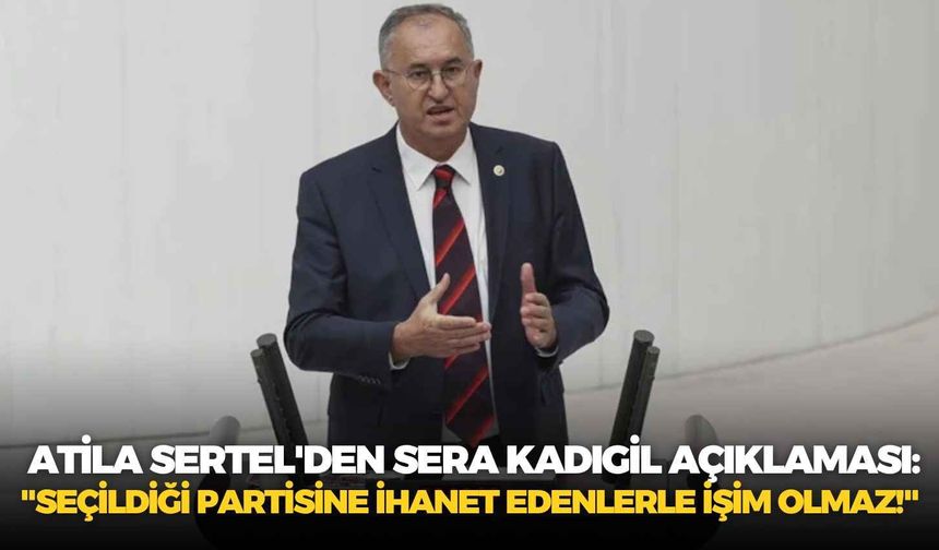 CHP eski İzmir Milletvekili Sertel'den Sera Kadıgil açıklaması: "Seçildiği partisine ihanet edenlerle işim olmaz!"