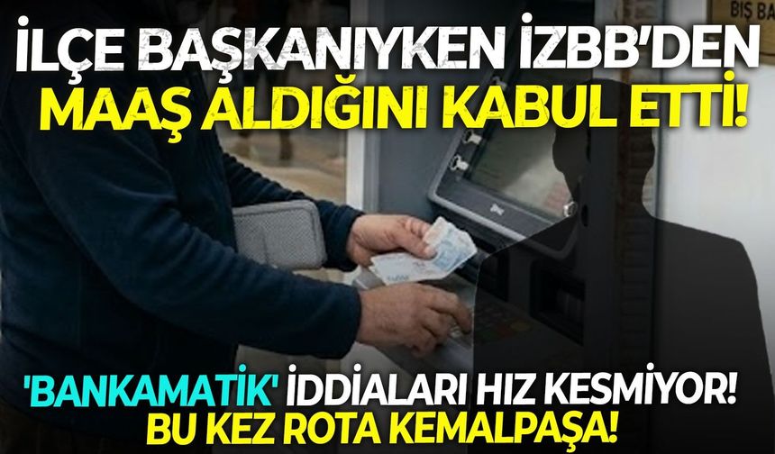 'Bankamatik' iddiaları hız kesmiyor! İlçe başkanıyken İzBB’den maaş aldığını kabul etti!