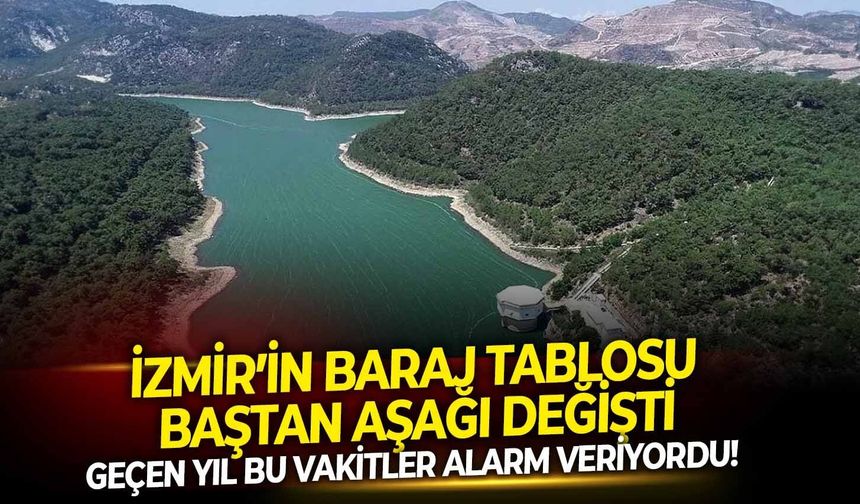 Geçen yıl bu vakitler alarm veriyordu! İzmir’in baraj tablosu baştan aşağı değişti
