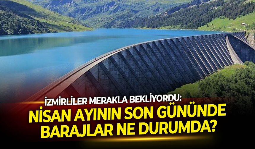 İzmirliler merakla bekliyordu: Nisan ayının son gününde barajlar ne durumda?