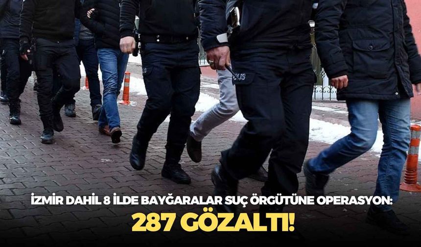 İzmir dahil 8 ilde Bayğaralar suç örgütüne operasyon: 287 gözaltı!