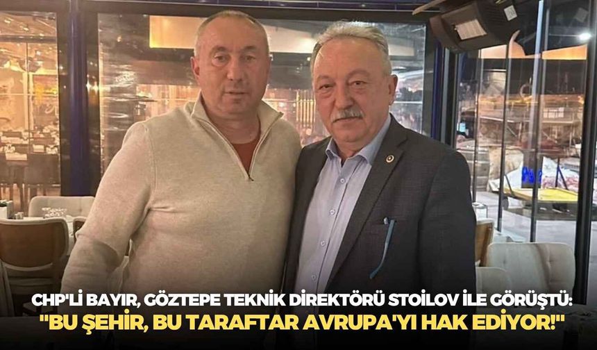 CHP'li Bayır, Göztepe Teknik Direktörü Stoilov ile görüştü: "Bu şehir, bu taraftar Avrupa'yı hak ediyor!"