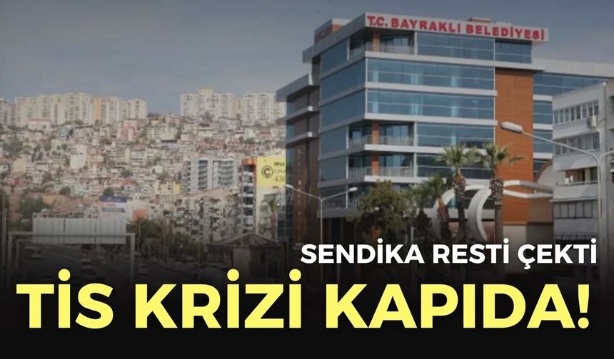 Bayraklı Belediyesi’nde TİS krizi kapıda! Sendika rest çekti!