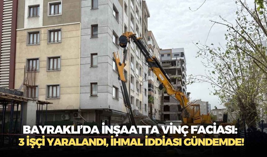 İzmir Bayraklı’da inşaatta vinç faciası: 3 işçi yaralandı, ihmal iddiası gündemde!