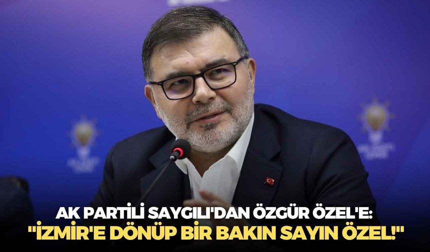 AK Partili Saygılı'dan Özgür Özel'e: "İzmir'e dönüp bir bakın Sayın Özel!"