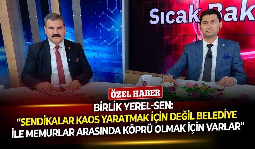 Birlik Yerel-Sen: ''Sendikalar kaos yaratmak için değil belediye ile memurlar arasında köprü olmak için varlar''