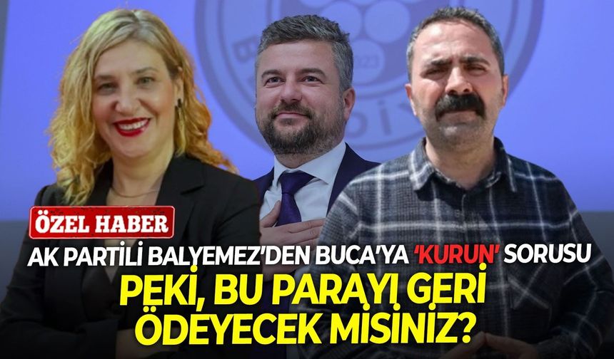 AK Partili Balyemez’den Buca’ya ‘Kurun’ sorusu: Peki, bu parayı geri ödeyecek misiniz?