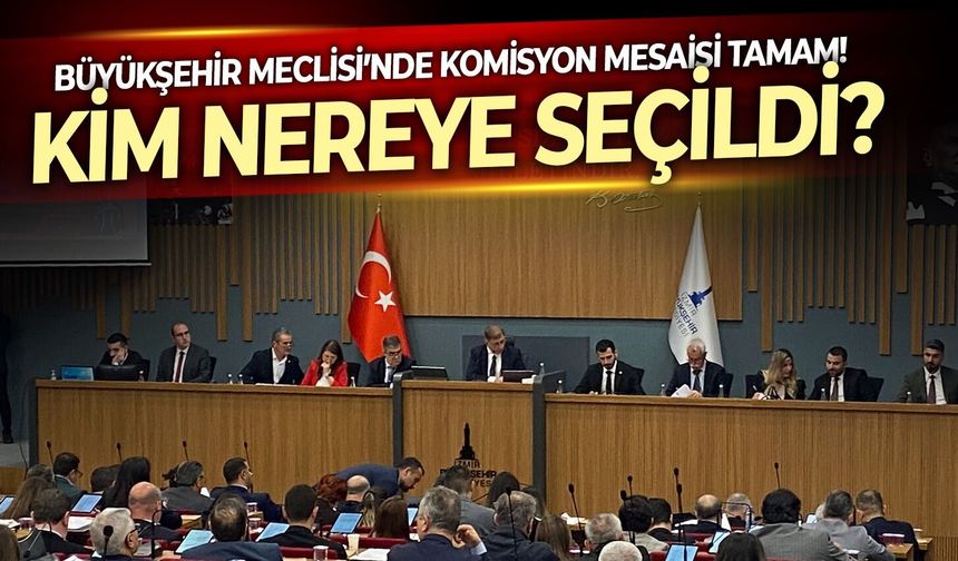 Büyükşehir Meclisi’nde komisyon mesaisi tamam!  Kim/ nereye seçildi?