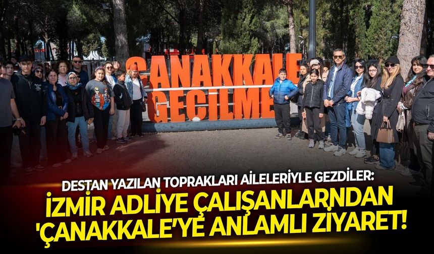 Destan yazılan toprakları aileleriyle gezdiler: İzmir Adliye çalışanlarndan 'Çanakkale’ye anlamlı ziyaret!